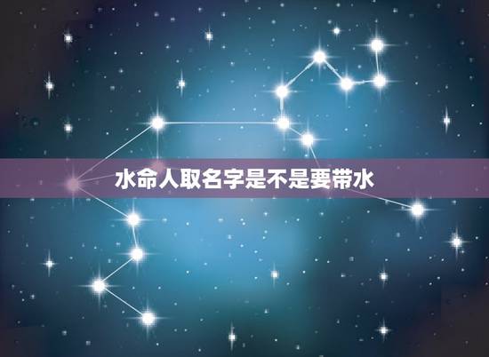 水命人取名字是不是要带水,生辰八字五行查询 水命人取名字是不是要带水,生辰八字五行查询