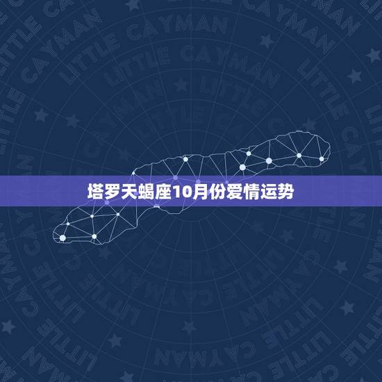 塔罗天蝎座10月份爱情运势，天蝎座10月下旬感情运势