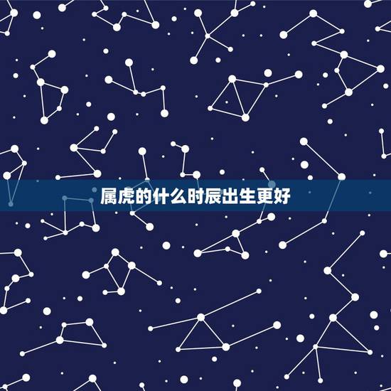 属虎的什么时辰出生更好，属虎什么时间出生的孩子命好