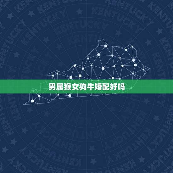 男属猴女狗牛婚配好吗，男属猴女属狗配吗？