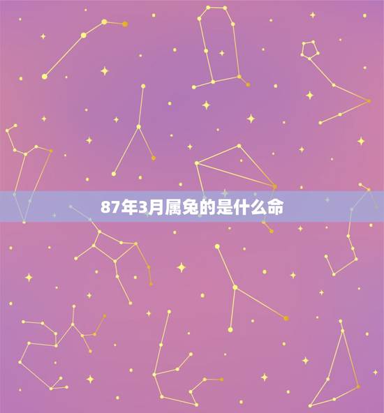 87年3月属兔的是什么命，87年3月属兔的是什么星座