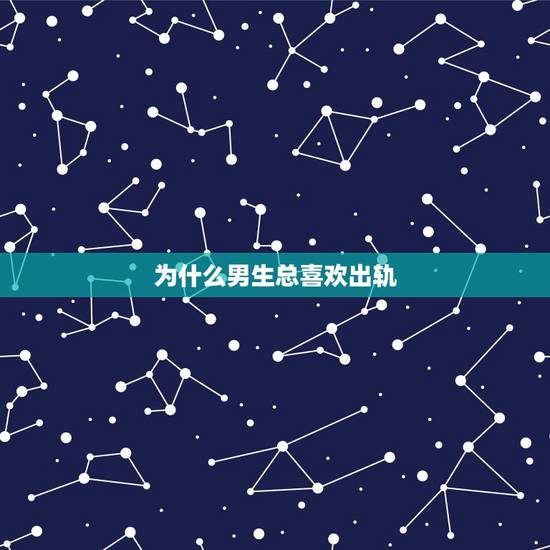 为什么男生总喜欢出轨，为什么男生总是那么容易出轨？