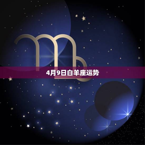 4月9日白羊座运势，12星座4月哪些幸运日运势会旺白羊座