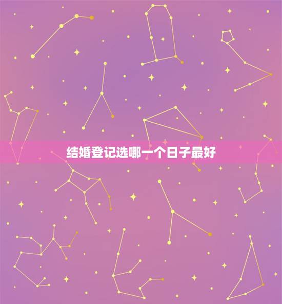 结婚登记选哪一个日子最好,结婚登记选个好日子 结婚登记选哪一个日子最好,结婚登记选个好日子