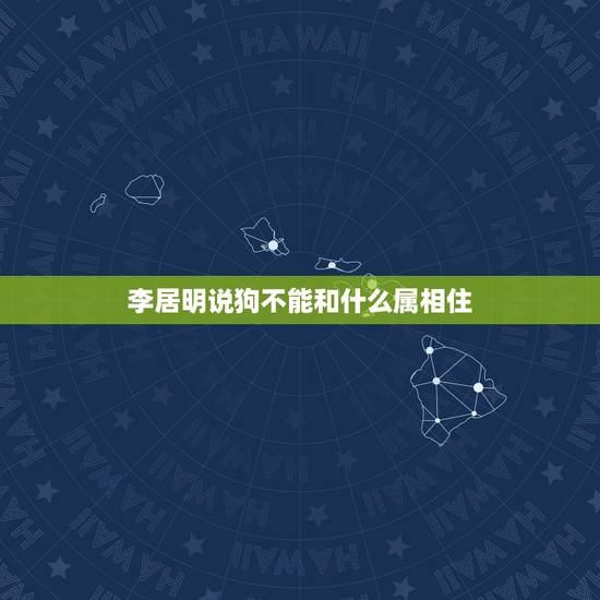 李居明说狗不能和什么属相住,马的属相和狗的属相能和的来吗? 李居明说狗不能和什么属相住,马的属相和狗的属相能和的来吗?