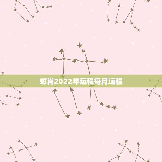 蛇肖2022年运程每月运程,2023属蛇人全年运程 蛇肖2022年运程每月运程,2023属蛇人全年运程