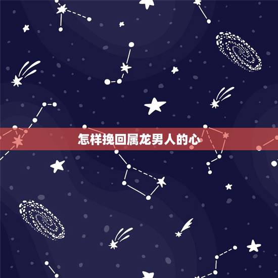 怎样挽回属龙男人的心,怎样挽回属鼠男人的心 怎样挽回属龙男人的心,怎样挽回属鼠男人的心