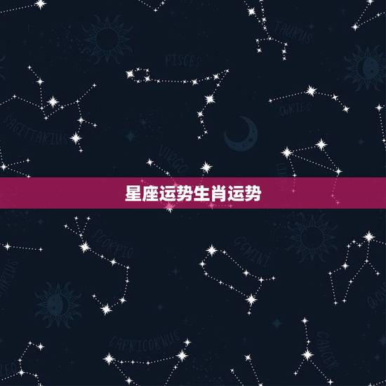 星座运势生肖运势，星座的运势和生肖的运势是一样的吗