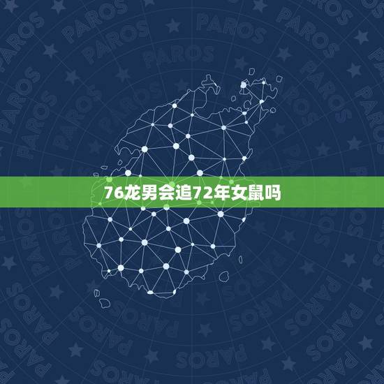 76龙男会追72年女鼠吗,72年鼠人和76年龙人相配吗 76龙男会追72年女鼠吗,72年鼠人和76年龙人相配吗