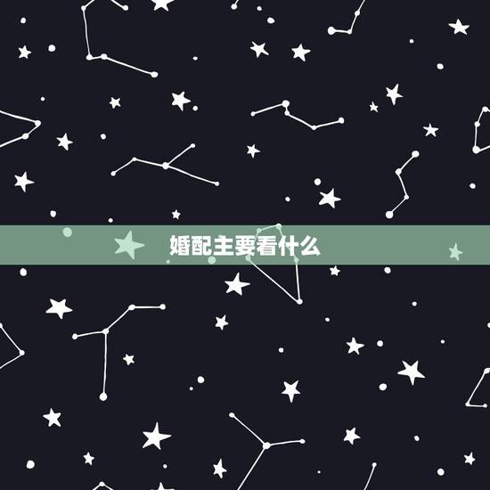 婚配主要看什么,学婚配主要学什么内容 婚配主要看什么,学婚配主要学什么内容