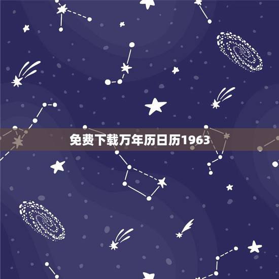 免费下载万年历日历1963,万年历带农历带吉日的最新版 免费下载万年历日历1963,万年历带农历带吉日的最新版