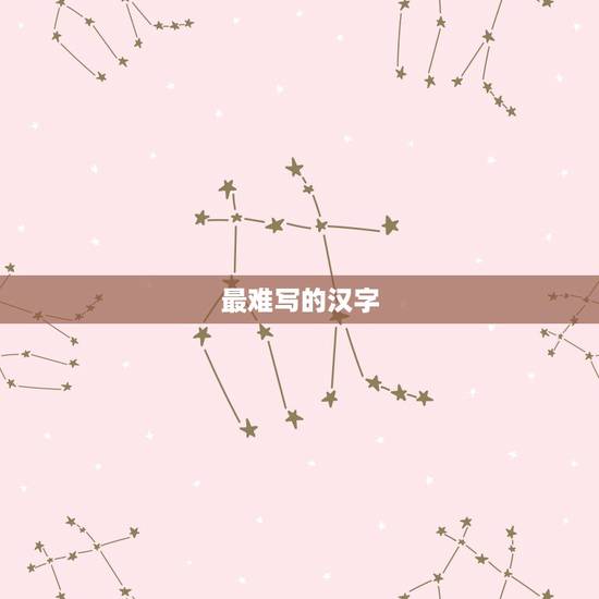 最难写的汉字,世界上最难写的是什么字 最难写的汉字,世界上最难写的是什么字