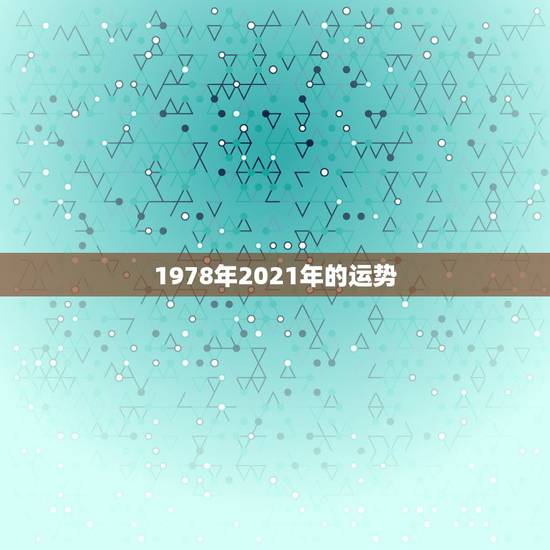 1978年2021年的运势，1978属马人2021年运势情况是什么？