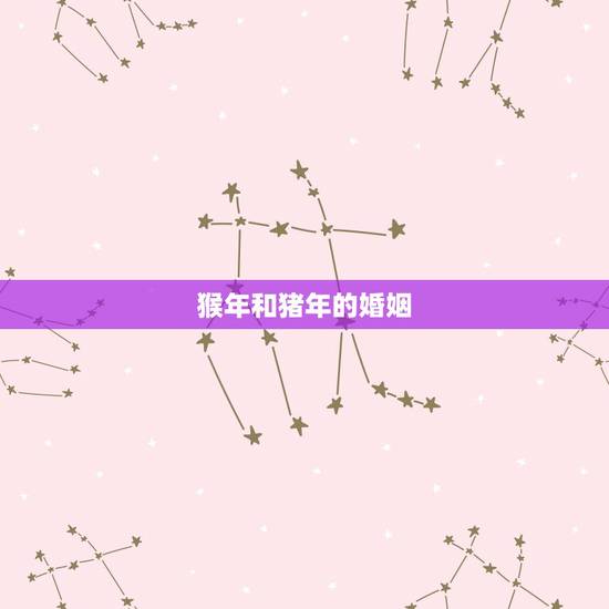 猴年和猪年的婚姻，猪年猴年结婚会幸福吗