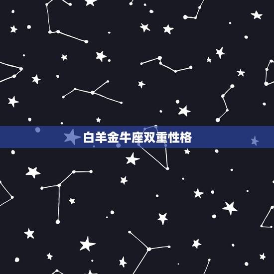 白羊金牛座双重性格,双重性格最严重的星座是哪几个? 白羊金牛座双重性格,双重性格最严重的星座是哪几个?