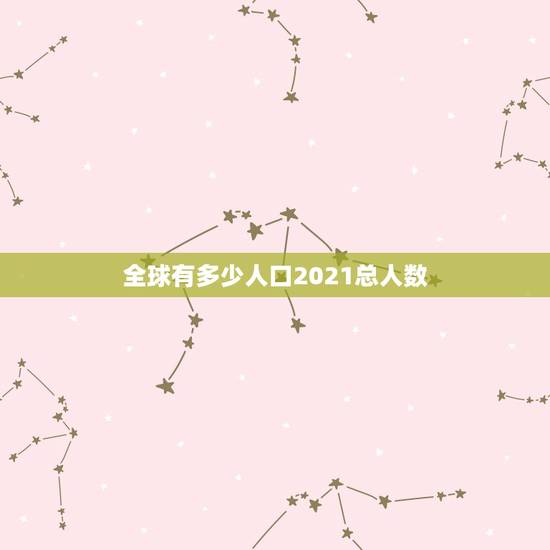 全球有多少人口2021总人数 人口只有2人的国家 全球有多少人口2021总人数 人口只有2人的国家