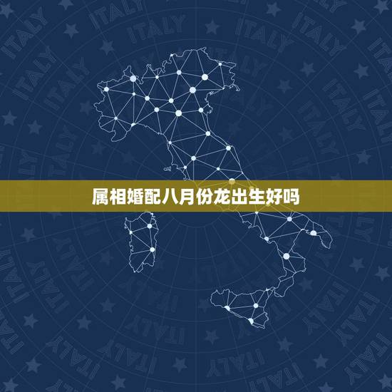 属相婚配八月份龙出生好吗，农历八月的男龙人和农历十月的女龙人可婚配吗