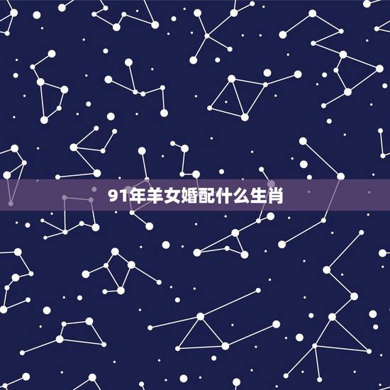91年羊女婚配什么生肖，1991属羊女30岁后命运