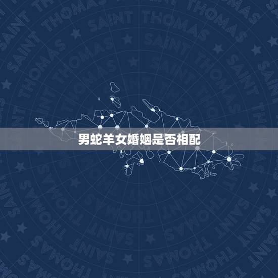 男蛇羊女婚姻是否相配，蛇羊婚姻是否相配