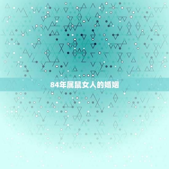 84年属鼠女人的婚姻 84年属鼠女的命运如何 84年属鼠女人的婚姻 84年属鼠女的命运如何