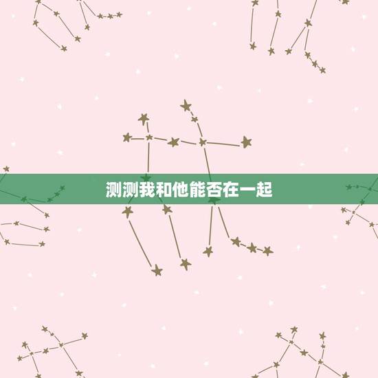 测测我和他能否在一起,测测你们是否互相暗恋我和他是否能够有机会在一起? 测测我和他能否在一起,测测你们是否互相暗恋我和他是否能够有机会在一起?