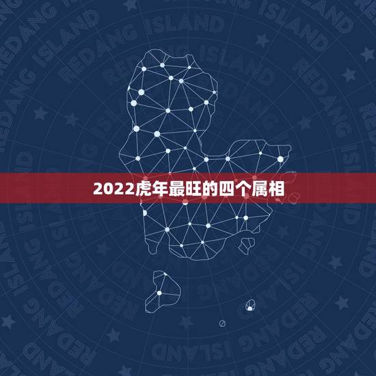 2022虎年最旺的四个属相，牛年最旺的四个属相