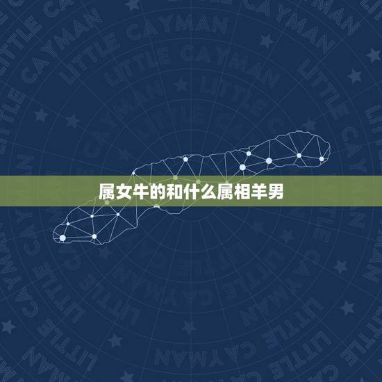 属女牛的和什么属相羊男，属羊的男和属鼠的女配吗