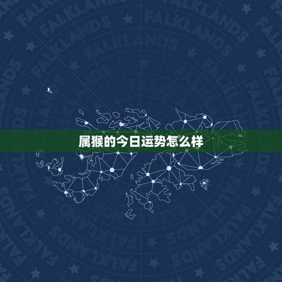 属猴的今日运势怎么样,属猴人今日运势 属猴的今日运势怎么样,属猴人今日运势