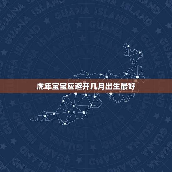 虎年宝宝应避开几月出生最好，2022年几月出生的宝宝最好命