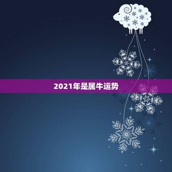 2021年是属牛运势,2021年属牛人的运势 2021年是属牛运势,2021年属牛人的运势