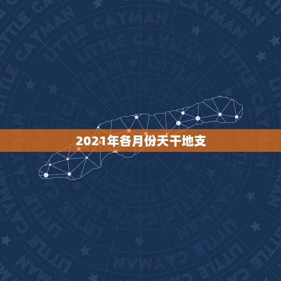 2021年各月份天干地支，2021天干地支是什么年？