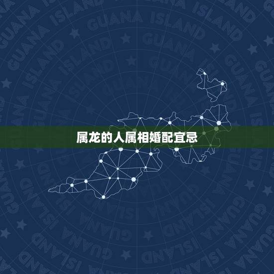 属龙的人属相婚配宜忌,属龙的属相婚配表,属龙的和什么属相最配 属龙的人属相婚配宜忌,属龙的属相婚配表,属龙的和什么属相最配