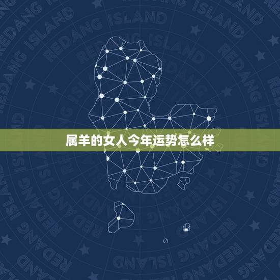 属羊的女人今年运势怎么样,属羊今年感情运势怎么样 属羊的女人今年运势怎么样,属羊今年感情运势怎么样