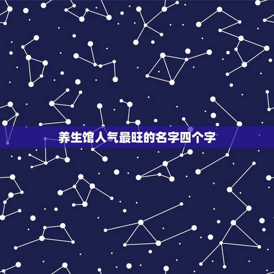养生馆人气最旺的名字四个字,想开个美容养生馆店取什么店名好 养生馆人气最旺的名字四个字,想开个美容养生馆店取什么店名好