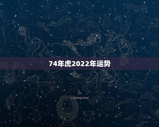 74年虎2022年运势,2022年虎年运程1974 74年虎2022年运势,2022年虎年运程1974