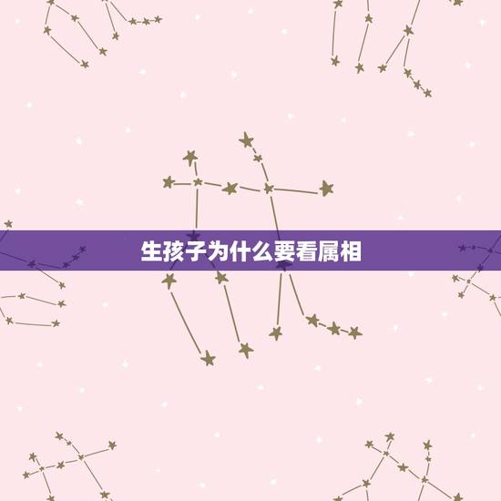 生孩子为什么要看属相，属相生子宜忌