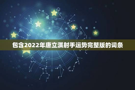 包含2022年唐立淇射手运势完整版的词条 包含2022年唐立淇射手运势完整版的词条