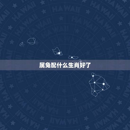 属兔配什么生肖好了,男人属兔配什么生肖更好 属兔配什么生肖好了,男人属兔配什么生肖更好