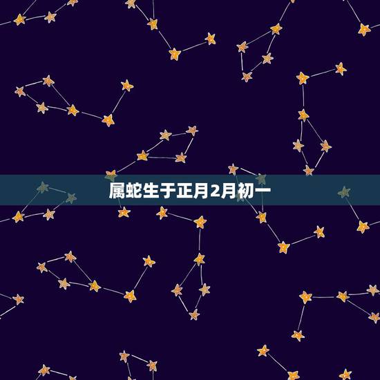 属蛇生于正月2月初一，属蛇正月的男人好不好