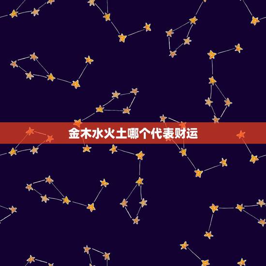 金木水火土哪个代表财运,请大师帮我算算金木水火土,我属哪种?缺什么?怎 金木水火土哪个代表财运,请大师帮我算算金木水火土,我属哪种?缺什么?怎