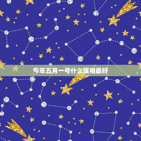 今年五月一号什么属相最好,十二生肖中,哪个属相最好呢? 今年五月一号什么属相最好,十二生肖中,哪个属相最好呢?
