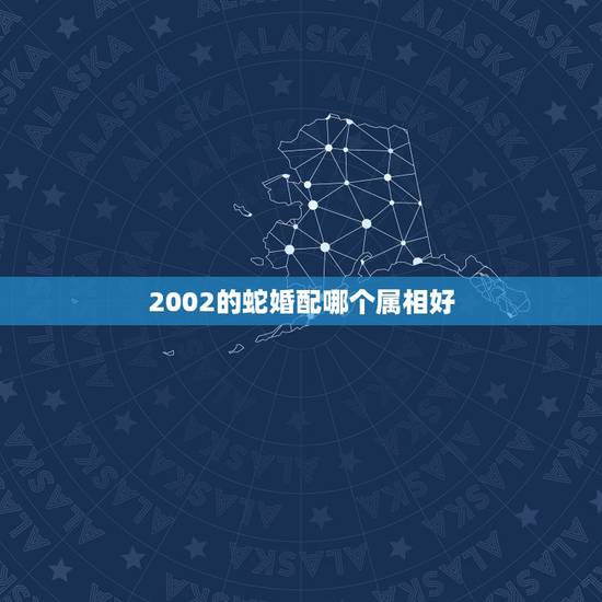 2002的蛇婚配哪个属相好，属蛇与属鸡的人相配，会幸福吗
