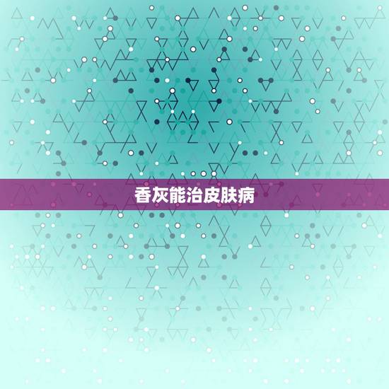 香灰能治皮肤病,香灰会导致皮肤瘙痒吗 香灰能治皮肤病,香灰会导致皮肤瘙痒吗