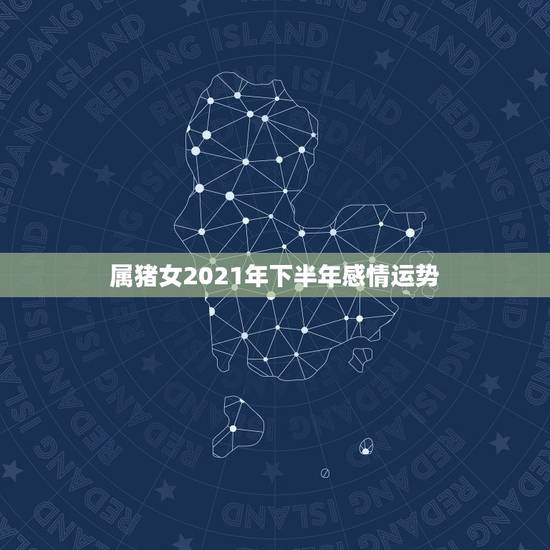 属猪女2021年下半年感情运势,2021年95年属猪女运势 属猪女2021年下半年感情运势,2021年95年属猪女运势