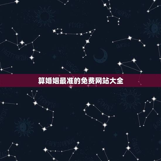 算婚姻最准的免费网站大全，哪个免费网站算婚姻算得最准