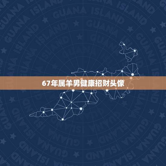 67年属羊男健康招财头像，91年属羊聚财头像