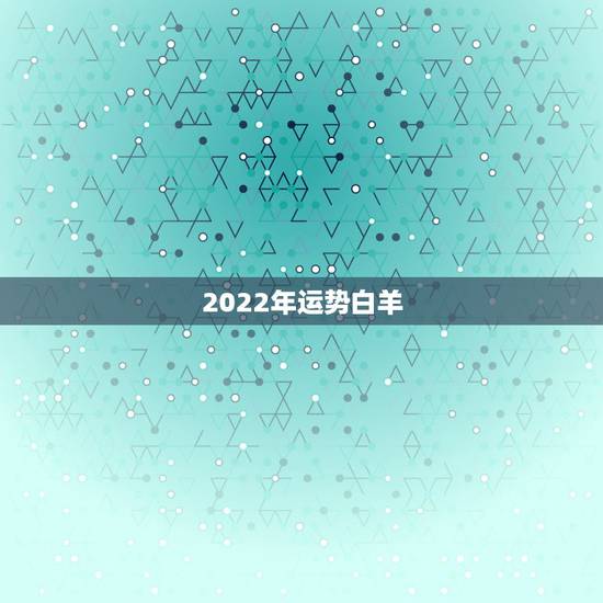2022年运势白羊，2022十二星座情劫是什么