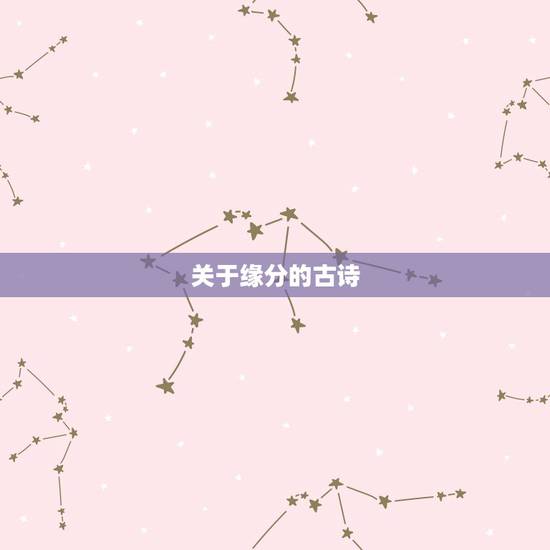 关于缘分的古诗，我想要关于缘分的古诗。