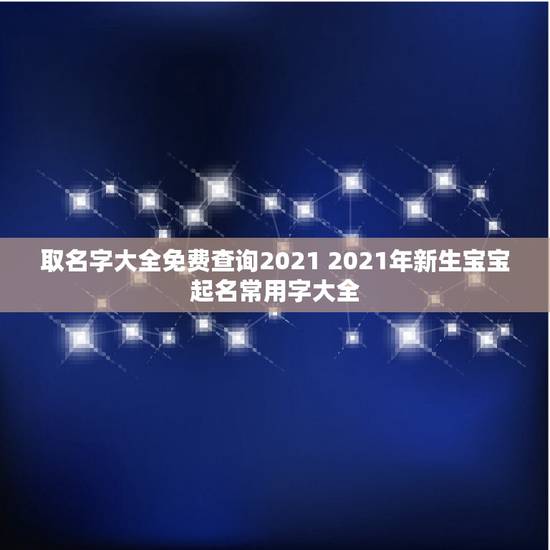 取名字大全免费查询2021 2021年新生宝宝起名常用字大全