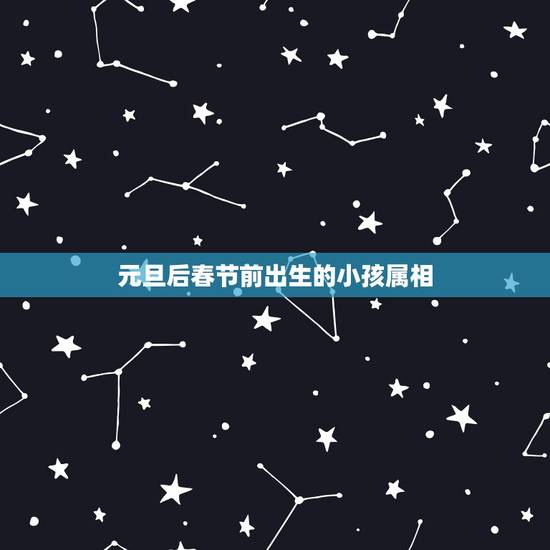 元旦后春节前出生的小孩属相，生肖属像是按元旦划分还是春节区分